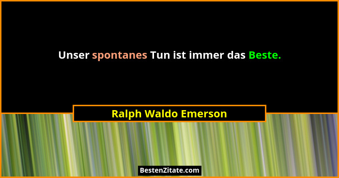 Unser spontanes Tun ist immer das Beste.... - Ralph Waldo Emerson