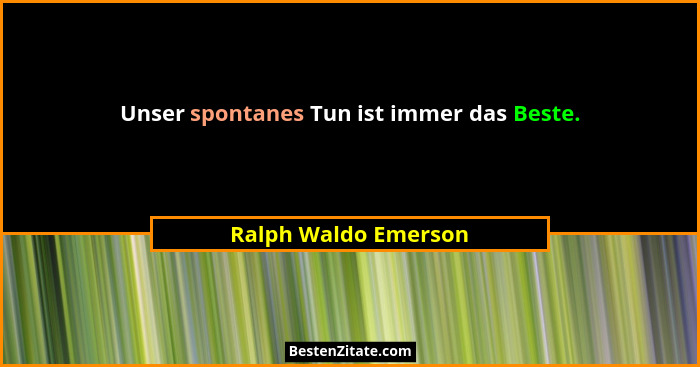 Unser spontanes Tun ist immer das Beste.... - Ralph Waldo Emerson