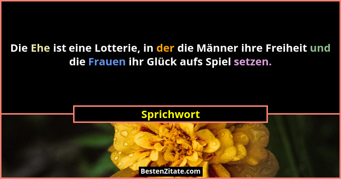 Die Ehe ist eine Lotterie, in der die Männer ihre Freiheit und die Frauen ihr Glück aufs Spiel setzen.... - Sprichwort