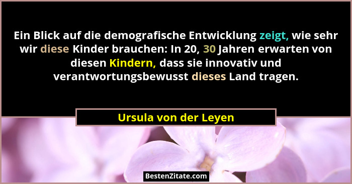 Ein Blick auf die demografische Entwicklung zeigt, wie sehr wir diese Kinder brauchen: In 20, 30 Jahren erwarten von diesen Kin... - Ursula von der Leyen