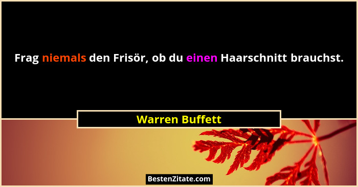 Frag niemals den Frisör, ob du einen Haarschnitt brauchst.... - Warren Buffett