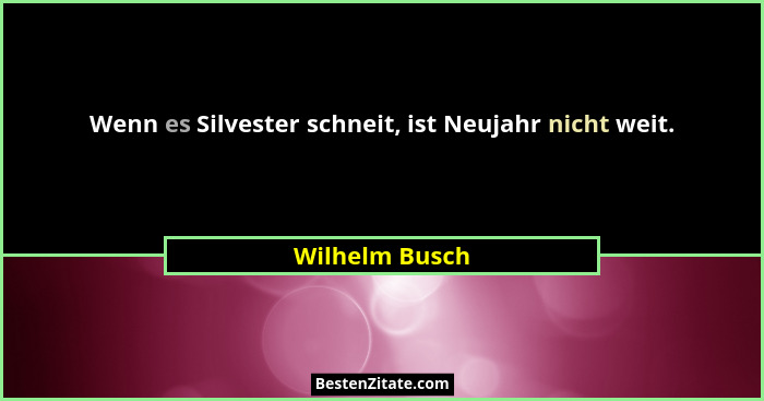 Wenn es Silvester schneit, ist Neujahr nicht weit.... - Wilhelm Busch