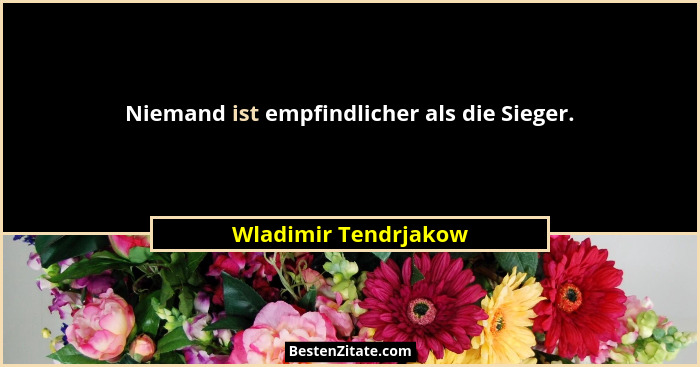 Niemand ist empfindlicher als die Sieger.... - Wladimir Tendrjakow