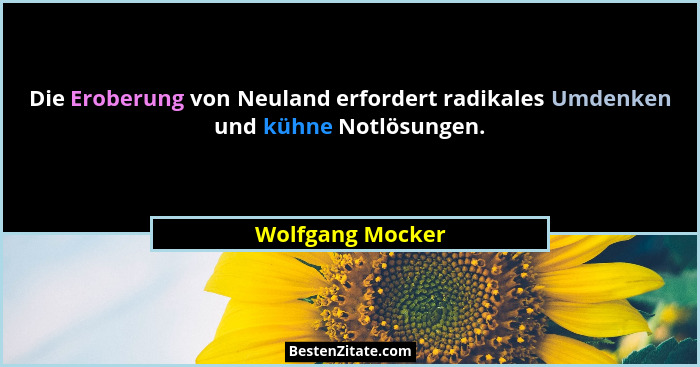 Die Eroberung von Neuland erfordert radikales Umdenken und kühne Notlösungen.... - Wolfgang Mocker