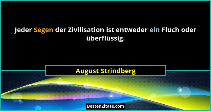 Jeder Segen der Zivilisation ist entweder ein Fluch oder überflüssig.... - August Strindberg