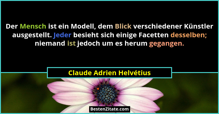 Der Mensch ist ein Modell, dem Blick verschiedener Künstler ausgestellt. Jeder besieht sich einige Facetten desselben; niema... - Claude Adrien Helvétius