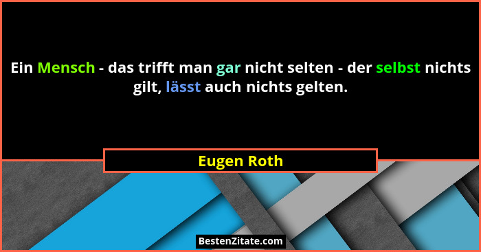 Ein Mensch - das trifft man gar nicht selten - der selbst nichts gilt, lässt auch nichts gelten.... - Eugen Roth
