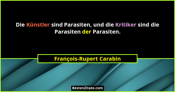 Die Künstler sind Parasiten, und die Kritiker sind die Parasiten der Parasiten.... - François-Rupert Carabin