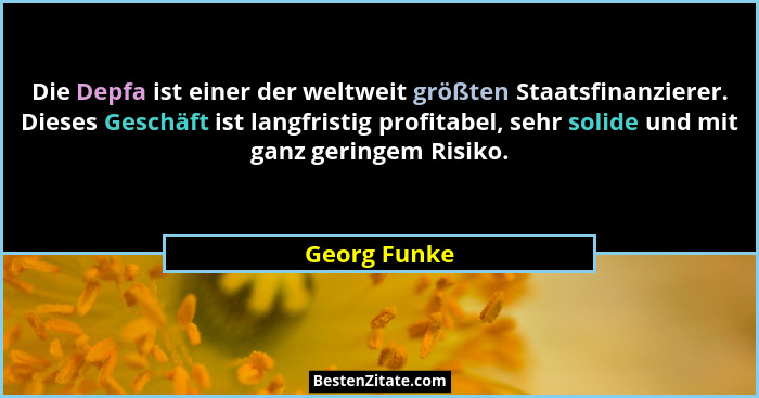 Die Depfa ist einer der weltweit größten Staatsfinanzierer. Dieses Geschäft ist langfristig profitabel, sehr solide und mit ganz geringe... - Georg Funke