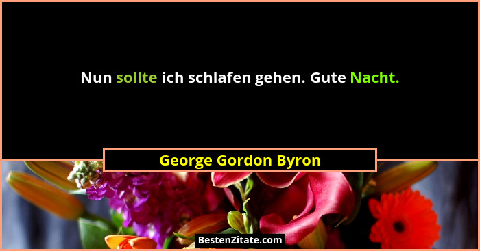 Nun sollte ich schlafen gehen. Gute Nacht.... - George Gordon Byron