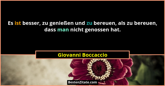 Es ist besser, zu genießen und zu bereuen, als zu bereuen, dass man nicht genossen hat.... - Giovanni Boccaccio