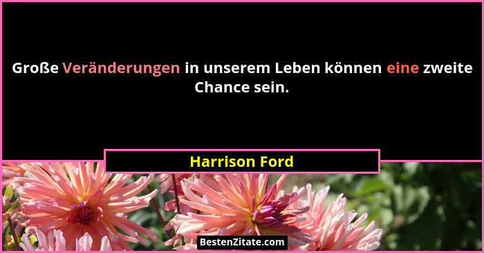Große Veränderungen in unserem Leben können eine zweite Chance sein.... - Harrison Ford