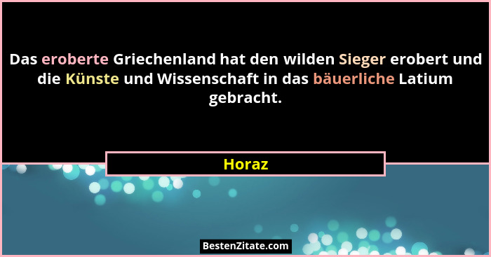 Das eroberte Griechenland hat den wilden Sieger erobert und die Künste und Wissenschaft in das bäuerliche Latium gebracht.... - Horaz