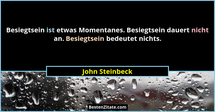 Besiegtsein ist etwas Momentanes. Besiegtsein dauert nicht an. Besiegtsein bedeutet nichts.... - John Steinbeck