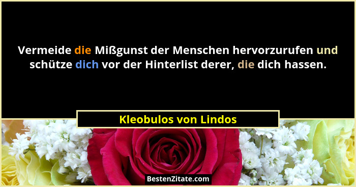 Vermeide die Mißgunst der Menschen hervorzurufen und schütze dich vor der Hinterlist derer, die dich hassen.... - Kleobulos von Lindos