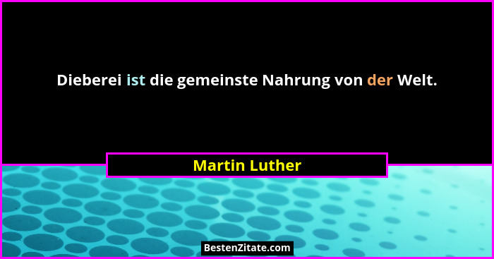 Dieberei ist die gemeinste Nahrung von der Welt.... - Martin Luther