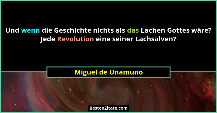 Und wenn die Geschichte nichts als das Lachen Gottes wäre? Jede Revolution eine seiner Lachsalven?... - Miguel de Unamuno