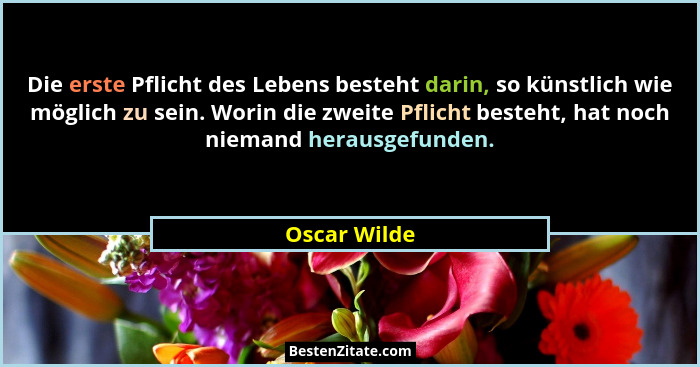 Die erste Pflicht des Lebens besteht darin, so künstlich wie möglich zu sein. Worin die zweite Pflicht besteht, hat noch niemand herausg... - Oscar Wilde