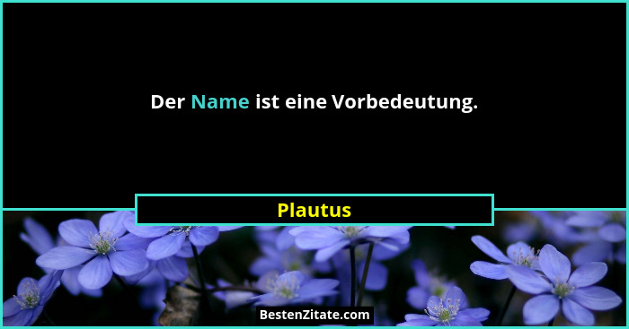 Der Name ist eine Vorbedeutung.... - Plautus
