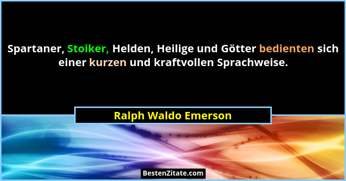 Spartaner, Stoiker, Helden, Heilige und Götter bedienten sich einer kurzen und kraftvollen Sprachweise.... - Ralph Waldo Emerson