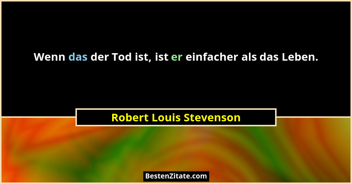 Wenn das der Tod ist, ist er einfacher als das Leben.... - Robert Louis Stevenson