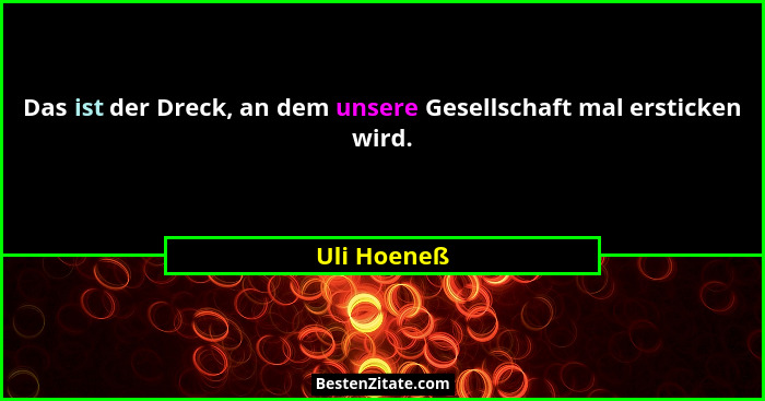 Das ist der Dreck, an dem unsere Gesellschaft mal ersticken wird.... - Uli Hoeneß
