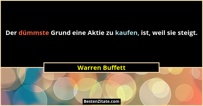 Der dümmste Grund eine Aktie zu kaufen, ist, weil sie steigt.... - Warren Buffett