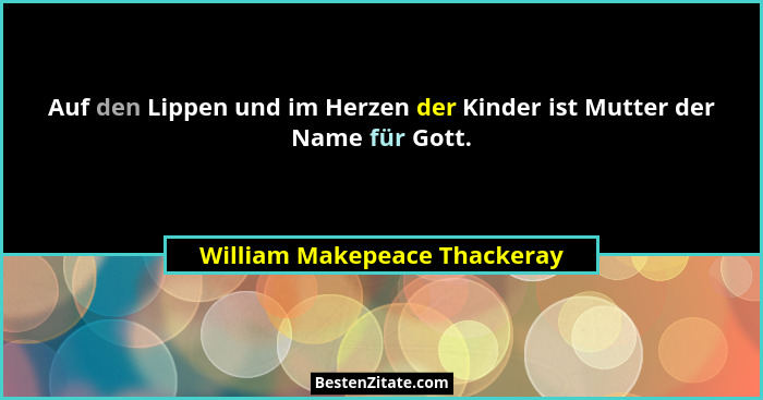 Auf den Lippen und im Herzen der Kinder ist Mutter der Name für Gott.... - William Makepeace Thackeray