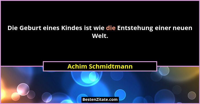 Die Geburt eines Kindes ist wie die Entstehung einer neuen Welt.... - Achim Schmidtmann