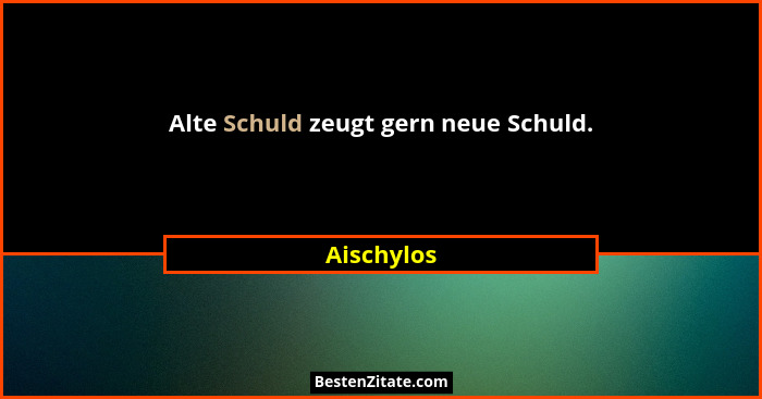 Alte Schuld zeugt gern neue Schuld.... - Aischylos