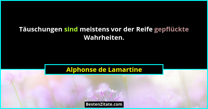 Täuschungen sind meistens vor der Reife gepflückte Wahrheiten.... - Alphonse de Lamartine