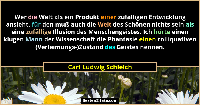 Wer die Welt als ein Produkt einer zufälligen Entwicklung ansieht, für den muß auch die Welt des Schönen nichts sein als eine z... - Carl Ludwig Schleich