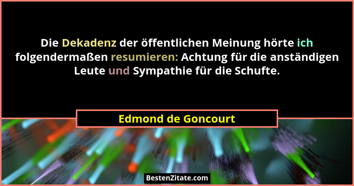 Die Dekadenz der öffentlichen Meinung hörte ich folgendermaßen resumieren: Achtung für die anständigen Leute und Sympathie für di... - Edmond de Goncourt