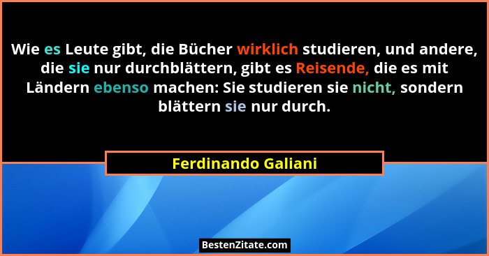 Wie es Leute gibt, die Bücher wirklich studieren, und andere, die sie nur durchblättern, gibt es Reisende, die es mit Ländern ebe... - Ferdinando Galiani