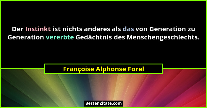 Der Instinkt ist nichts anderes als das von Generation zu Generation vererbte Gedächtnis des Menschengeschlechts.... - Françoise Alphonse Forel