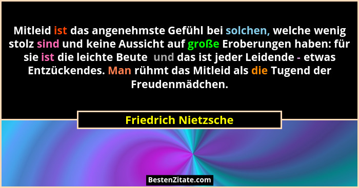 Mitleid ist das angenehmste Gefühl bei solchen, welche wenig stolz sind und keine Aussicht auf große Eroberungen haben: für sie... - Friedrich Nietzsche