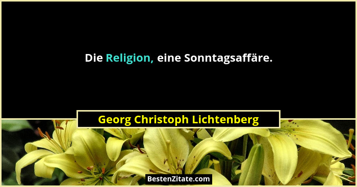 Die Religion, eine Sonntagsaffäre.... - Georg Christoph Lichtenberg