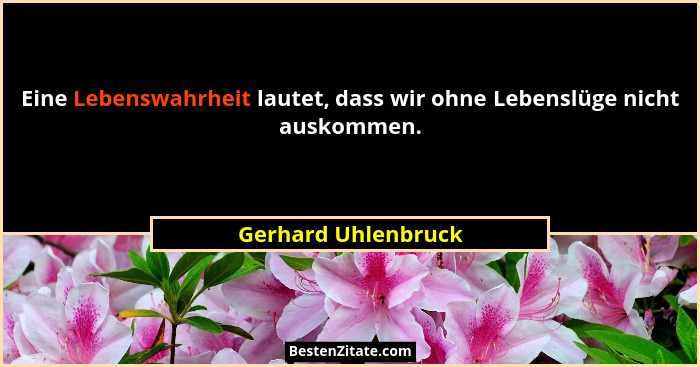 Eine Lebenswahrheit lautet, dass wir ohne Lebenslüge nicht auskommen.... - Gerhard Uhlenbruck