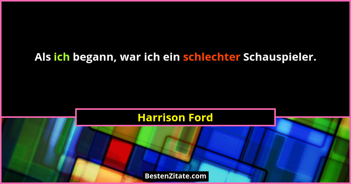 Als ich begann, war ich ein schlechter Schauspieler.... - Harrison Ford