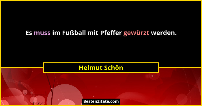 Es muss im Fußball mit Pfeffer gewürzt werden.... - Helmut Schön