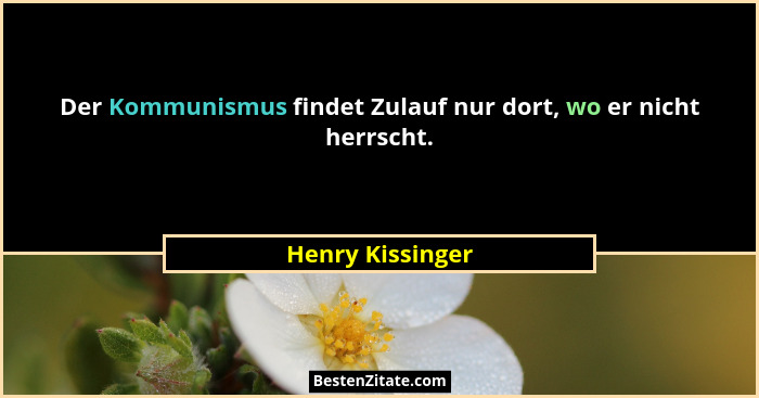 Der Kommunismus findet Zulauf nur dort, wo er nicht herrscht.... - Henry Kissinger