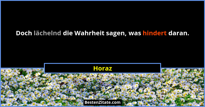 Doch lächelnd die Wahrheit sagen, was hindert daran.... - Horaz