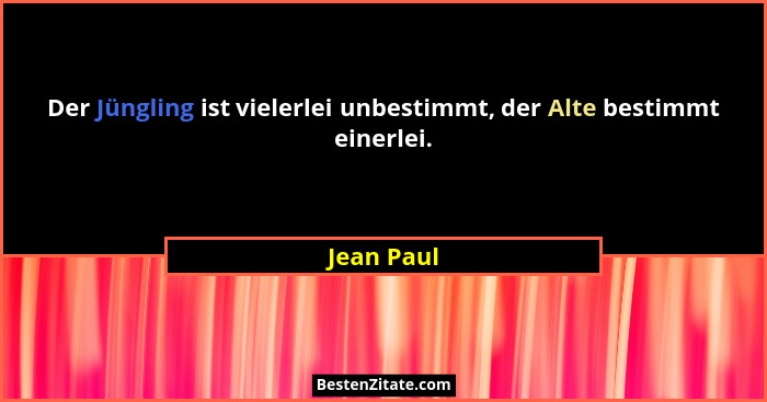 Der Jüngling ist vielerlei unbestimmt, der Alte bestimmt einerlei.... - Jean Paul