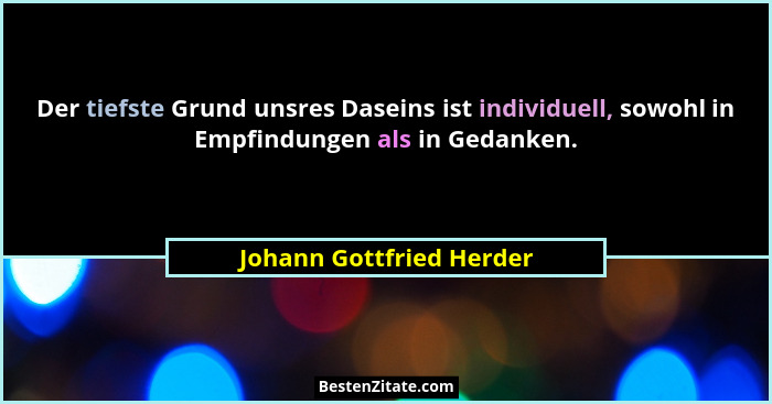 Der tiefste Grund unsres Daseins ist individuell, sowohl in Empfindungen als in Gedanken.... - Johann Gottfried Herder