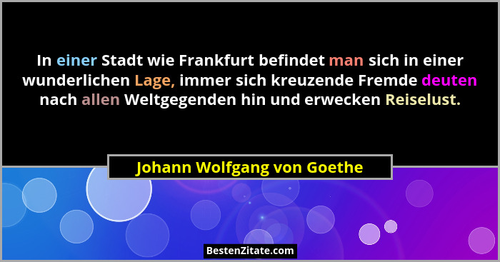 In einer Stadt wie Frankfurt befindet man sich in einer wunderlichen Lage, immer sich kreuzende Fremde deuten nach allen... - Johann Wolfgang von Goethe
