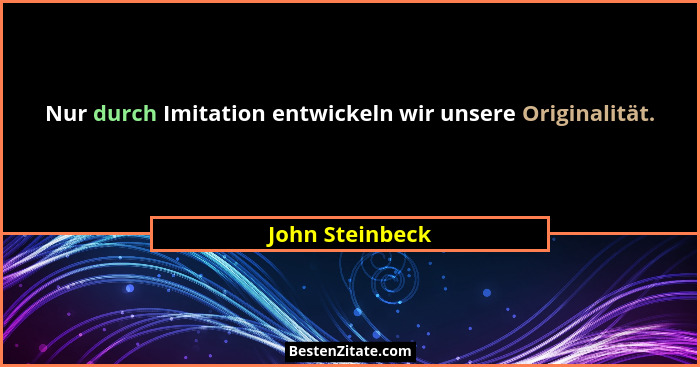 Nur durch Imitation entwickeln wir unsere Originalität.... - John Steinbeck