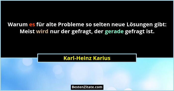 Warum es für alte Probleme so selten neue Lösungen gibt: Meist wird nur der gefragt, der gerade gefragt ist.... - Karl-Heinz Karius