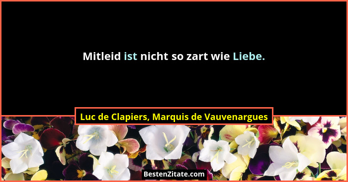 Mitleid ist nicht so zart wie Liebe.... - Luc de Clapiers, Marquis de Vauvenargues