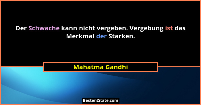 Der Schwache kann nicht vergeben. Vergebung ist das Merkmal der Starken.... - Mahatma Gandhi