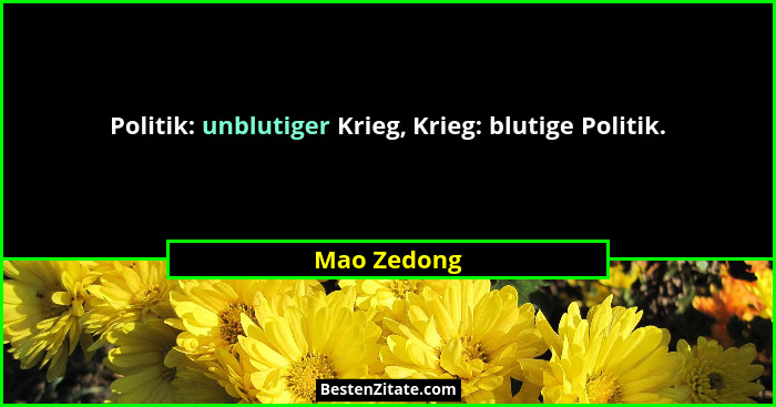 Politik: unblutiger Krieg, Krieg: blutige Politik.... - Mao Zedong